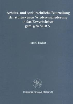 Arbeits- und sozialrechtliche Beurteilung der stufenweisen Wiedereingliederung in das Erwerbsleben gem. § 74 SGBV