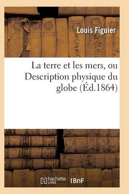La Terre Et Les Mers, Ou Description Physique Du Globe. Edition 3 - Louis Figuier