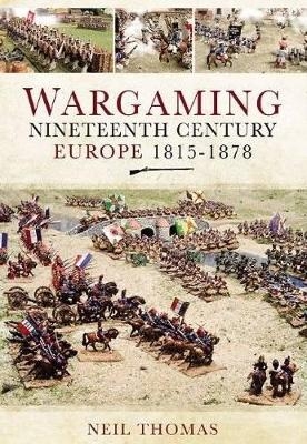 Wargaming: Nineteenth Century Europe 1815-1878 - Neil Thomas