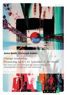 Change Leadership. Presencing nach C.O. Scharmer in der Praxis - Christoph K&Atilde;&frac14;bler, Anna Boldt
