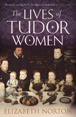 The Lives of Tudor Women - Elizabeth Norton
