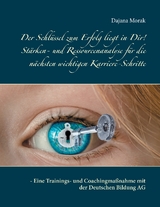 Der Schl&uuml;ssel zum Erfolg liegt in Dir! St&auml;rken- und Ressourcenanalyse f&uuml;r die n&auml;chsten wichtigen Karriere-Schritte - Dajana Morak