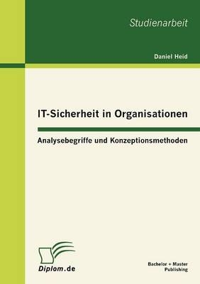 IT-Sicherheit in Organisationen: Analysebegriffe und Konzeptionsmethoden - Daniel Heid