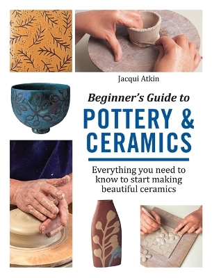 Beginner's Guide to Pottery & Ceramics - Jacqui Atkin