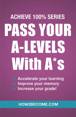 Pass Your A-Levels with A*s: Achieve 100% Series Revision/Study Guide -  How2Become