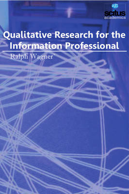 Qualitative Research for the Information Professional - Ralph Wagner