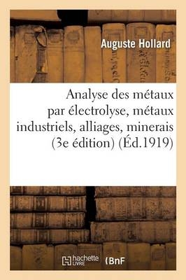 Analyse Des Métaux Par Électrolyse: Métaux Industriels, Alliages, Minerais, Produits d'Usines - Auguste Hollard