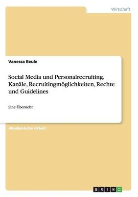 Social Media und Personalrecruiting. KanÃ¤le, RecruitingmÃ¶glichkeiten, Rechte und Guidelines - Vanessa Beule