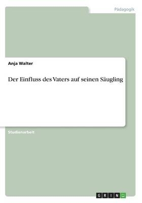 Der Einfluss des Vaters auf seinen S&Atilde;&curren;ugling - Anja Walter
