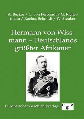 Hermann von Wissmann – Deutschlands größter Afrikaner - A. Becker, C. von Perbandt, G. Richelmann, Rochus Schmidt, W. Steuber
