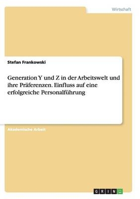 Generation Y und Z in der Arbeitswelt und ihre Pr&auml;ferenzen. Einfluss auf eine erfolgreiche Personalf&uuml;hrung - Stefan Frankowski