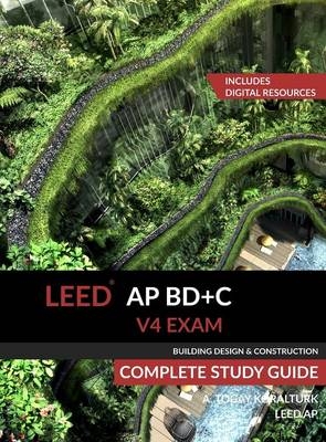 LEED AP BD+C V4 Exam Complete Study Guide (Building Design & Construction) - A Togay Koralturk