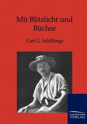Mit Blitzlicht und B&uuml;chse - Carl G. Schillings