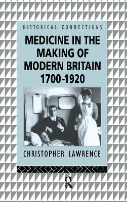 Medicine in the Making of Modern Britain, 1700-1920 - Christopher Lawrence