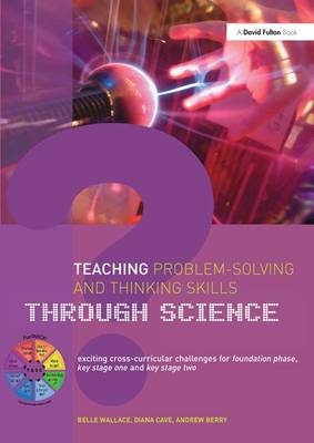 Teaching Problem-Solving and Thinking Skills through Science - Belle Wallace, Andrew Berry, Diana Cave
