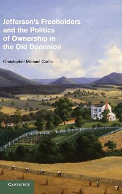Jefferson's Freeholders and the Politics of Ownership in the Old Dominion - Christopher Michael Curtis