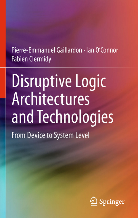 Disruptive Logic Architectures and Technologies - Pierre-Emmanuel Gaillardon, Ian O&rsquo;Connor, Fabien Clermidy