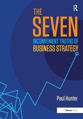 The Seven Inconvenient Truths of Business Strategy - Paul Hunter