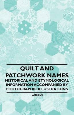 Quilt and Patchwork Names - Historical and Etymological Information Accompanied by Photographic Illustrations - Marie Webster