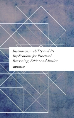 Incommensurability and its Implications for Practical Reasoning, Ethics and Justice - Martijn Boot