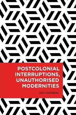 Postcolonial Interruptions, Unauthorised Modernities - Iain Chambers
