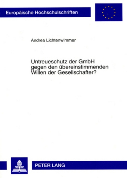 Untreueschutz der GmbH gegen den &uuml;bereinstimmenden Willen der Gesellschafter? - Andrea Lichtenwimmer