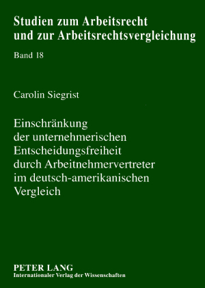 Einschraenkung der unternehmerischen Entscheidungsfreiheit durch Arbeitnehmervertreter im deutsch-amerikanischen Vergleich - Carolin Siegrist
