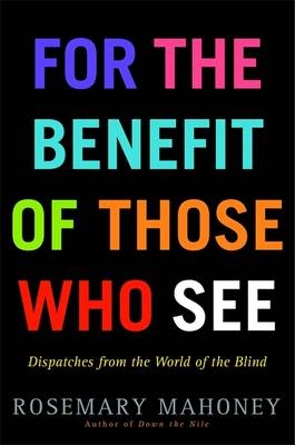 For the Benefit of Those Who See - Rosemary Mahoney