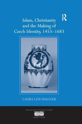 Islam, Christianity and the Making of Czech Identity, 1453-1683 - Laura Lisy-Wagner