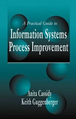 A Practical Guide to Information Systems Process Improvement - Anita Cassidy, Keith Guggenberger