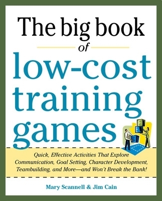 Big Book of Low-Cost Training Games: Quick, Effective Activities that Explore Communication, Goal Setting, Character Development, Teambuilding, and More&mdash;And Won&rsquo;t Break the Bank! - Mary Scannell, Jim Cain
