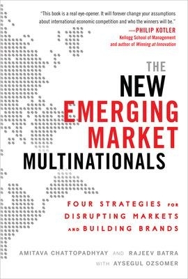 The New Emerging Market Multinationals: Four Strategies for Disrupting Markets and Building Brands - Amitava Chattopadhyay, Rajeev Batra, Aysegul Ozsomer