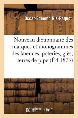 Nouveau Dictionnaire Des Marques Et Monogrammes Des Faïences, Poteries, Grès, Terres de Pipe - Oscar-Edmond Ris-Paquot