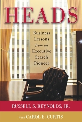 Heads: Business Lessons from an Executive Search Pioneer - Russell Reynolds, Carol Curtis