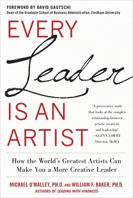 Every Leader Is an Artist: How the World&rsquo;s Greatest Artists Can Make You a More Creative Leader - Michael O'Malley, William Baker