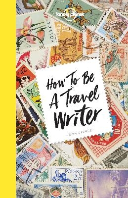 Lonely Planet How to be a Travel Writer -  Lonely Planet, Don George