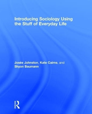 Introducing Sociology Using the Stuff of Everyday Life - Josee Johnston, Kate Cairns, Shyon Baumann