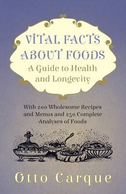 Vital Facts About Foods - A Guide To Health And Longevity - With 200 Wholesome Recipes And Menus And 250 Complete Analyses Of Foods - Otto Carque