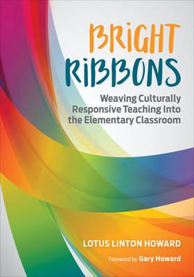 Bright Ribbons: Weaving Culturally Responsive Teaching Into the Elementary Classroom - Lotus Linton Howard