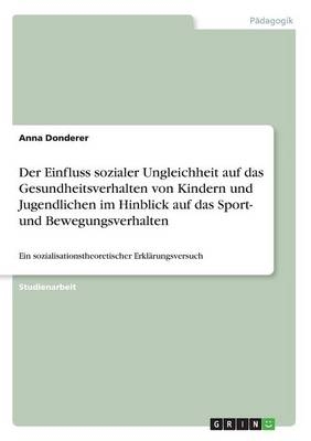 Der Einfluss sozialer Ungleichheit auf das Gesundheitsverhalten von Kindern und Jugendlichen im Hinblick auf das Sport- und Bewegungsverhalten - Anna Donderer