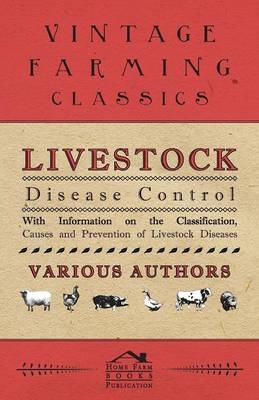 Livestock Disease Control - With Information on the Classification, Causes and Prevention of Livestock Diseases -  Various