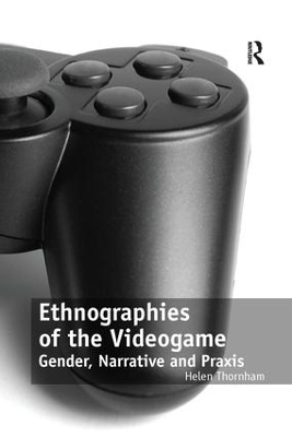 Ethnographies of the Videogame - Helen Thornham
