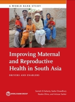 Improving Maternal and Reproductive Health in South Asia - Sameh El-Saharty, Sadia Chowdhury, Naoko Ohno, Intissar Sarker