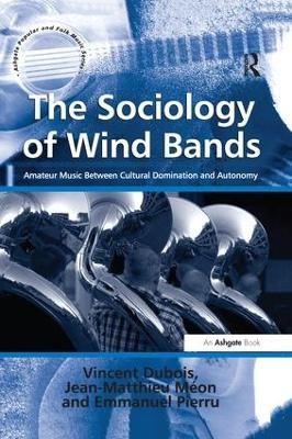 The Sociology of Wind Bands - Vincent Dubois, Jean-Matthieu M&eacute;on, translated by Jean-Yves Bart