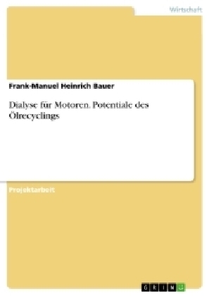 Dialyse für Motoren. Potentiale des Ölrecyclings - Frank-Manuel Heinrich Bauer