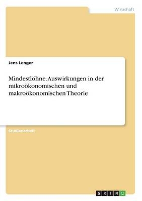 Mindestl&Atilde;&para;hne. Auswirkungen in der mikro&Atilde;&para;konomischen und makro&Atilde;&para;konomischen Theorie - Jens Lenger