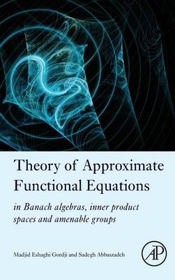 Theory of Approximate Functional Equations - Madjid Eshaghi Gordji, Sadegh Abbaszadeh