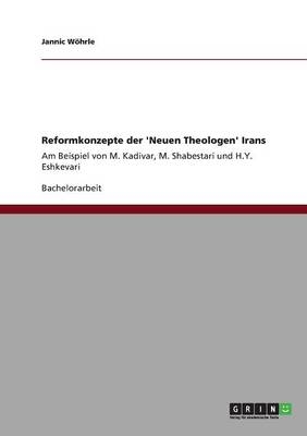 Reformkonzepte der 'Neuen Theologen' Irans - Jannic W&Atilde;&para;hrle