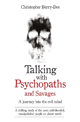 Talking With Psychopaths and Savages - A journey into the evil mind - Christopher Berry-Dee