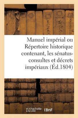 Manuel Impérial Ou Répertoire Historique Contenant, Les Sénatus-Consultes Et Décrets Impériaux -  ""